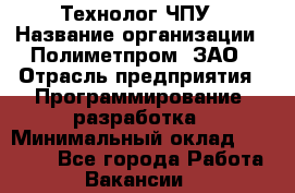 Технолог ЧПУ › Название организации ­ Полиметпром, ЗАО › Отрасль предприятия ­ Программирование, разработка › Минимальный оклад ­ 50 000 - Все города Работа » Вакансии   